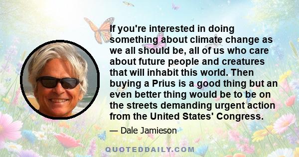 If you're interested in doing something about climate change as we all should be, all of us who care about future people and creatures that will inhabit this world. Then buying a Prius is a good thing but an even better 