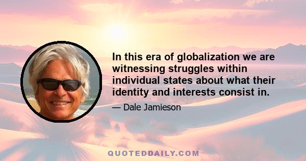 In this era of globalization we are witnessing struggles within individual states about what their identity and interests consist in.