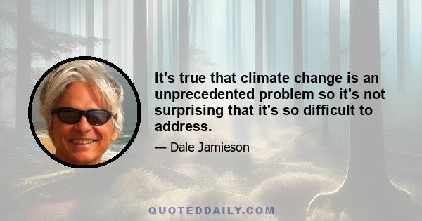 It's true that climate change is an unprecedented problem so it's not surprising that it's so difficult to address.