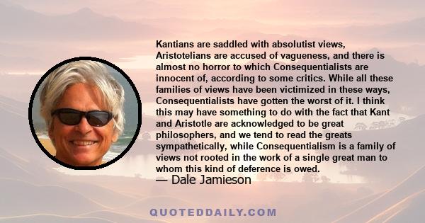 Kantians are saddled with absolutist views, Aristotelians are accused of vagueness, and there is almost no horror to which Consequentialists are innocent of, according to some critics. While all these families of views