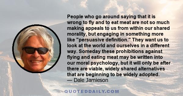 People who go around saying that it is wrong to fly and to eat meat are not so much making appeals to us from within our shared morality, but engaging in something more like persuasive definition. They want us to look