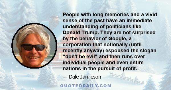 People with long memories and a vivid sense of the past have an immediate understanding of politicians like Donald Trump. They are not surprised by the behavior of Google, a corporation that notionally (until recently