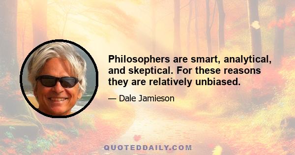 Philosophers are smart, analytical, and skeptical. For these reasons they are relatively unbiased.