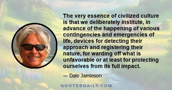 The very essence of civilized culture is that we deliberately institute, in advance of the happening of various contingencies and emergencies of life, devices for detecting their approach and registering their nature,