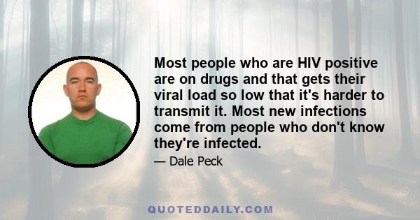 Most people who are HIV positive are on drugs and that gets their viral load so low that it's harder to transmit it. Most new infections come from people who don't know they're infected.