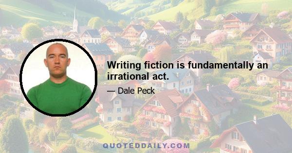 Writing fiction is fundamentally an irrational act.