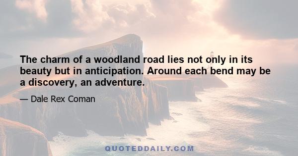 The charm of a woodland road lies not only in its beauty but in anticipation. Around each bend may be a discovery, an adventure.