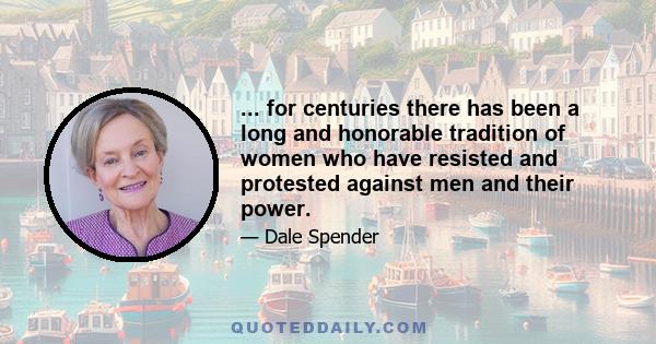 ... for centuries there has been a long and honorable tradition of women who have resisted and protested against men and their power.