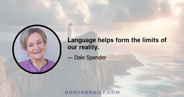 Language helps form the limits of our reality.