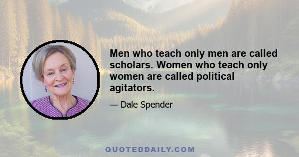 Men who teach only men are called scholars. Women who teach only women are called political agitators.