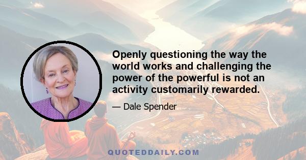 Openly questioning the way the world works and challenging the power of the powerful is not an activity customarily rewarded.