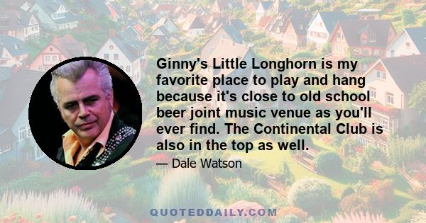 Ginny's Little Longhorn is my favorite place to play and hang because it's close to old school beer joint music venue as you'll ever find. The Continental Club is also in the top as well.