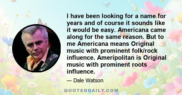 I have been looking for a name for years and of course it sounds like it would be easy. Americana came along for the same reason. But to me Americana means Original music with prominent folk/rock influence. Ameripolitan 