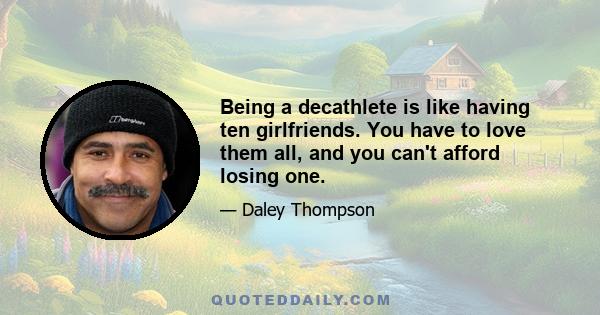 Being a decathlete is like having ten girlfriends. You have to love them all, and you can't afford losing one.