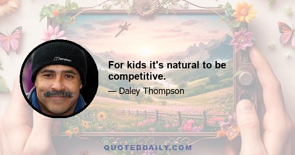 For kids it's natural to be competitive.