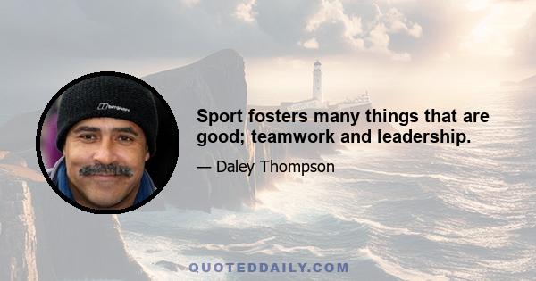 Sport fosters many things that are good; teamwork and leadership.