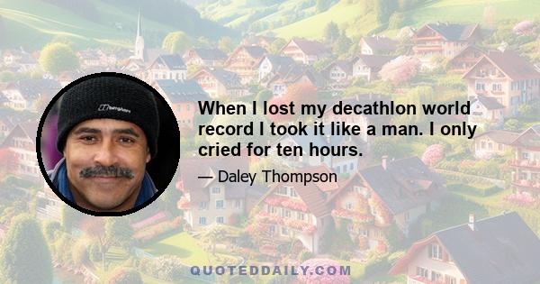 When I lost my decathlon world record I took it like a man. I only cried for ten hours.