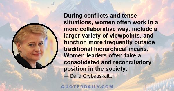 During conflicts and tense situations, women often work in a more collaborative way, include a larger variety of viewpoints, and function more frequently outside traditional hierarchical means. Women leaders often take