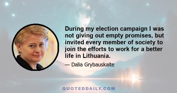 During my election campaign I was not giving out empty promises, but invited every member of society to join the efforts to work for a better life in Lithuania.