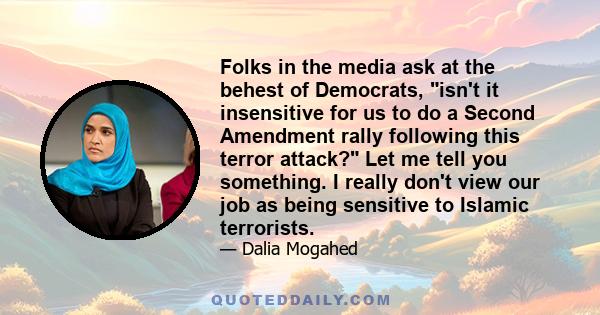 Folks in the media ask at the behest of Democrats, isn't it insensitive for us to do a Second Amendment rally following this terror attack? Let me tell you something. I really don't view our job as being sensitive to