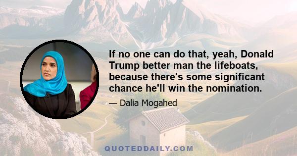 If no one can do that, yeah, Donald Trump better man the lifeboats, because there's some significant chance he'll win the nomination.