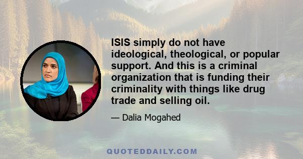 ISIS simply do not have ideological, theological, or popular support. And this is a criminal organization that is funding their criminality with things like drug trade and selling oil.