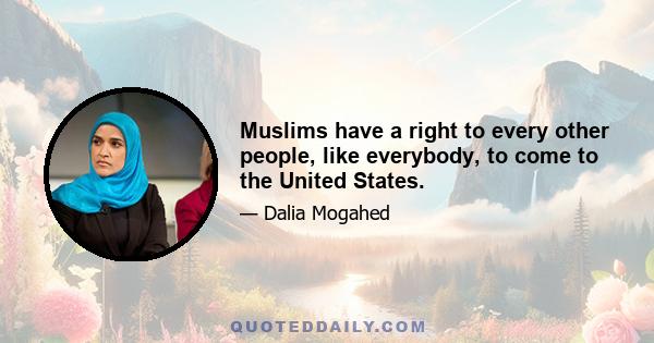 Muslims have a right to every other people, like everybody, to come to the United States.