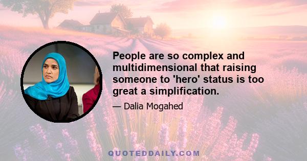 People are so complex and multidimensional that raising someone to 'hero' status is too great a simplification.