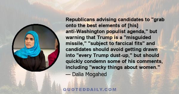 Republicans advising candidates to grab onto the best elements of [his] anti-Washington populist agenda, but warning that Trump is a misguided missile, subject to farcical fits and candidates should avoid getting drawn