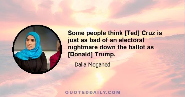 Some people think [Ted] Cruz is just as bad of an electoral nightmare down the ballot as [Donald] Trump.