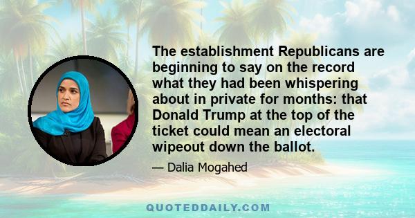 The establishment Republicans are beginning to say on the record what they had been whispering about in private for months: that Donald Trump at the top of the ticket could mean an electoral wipeout down the ballot.