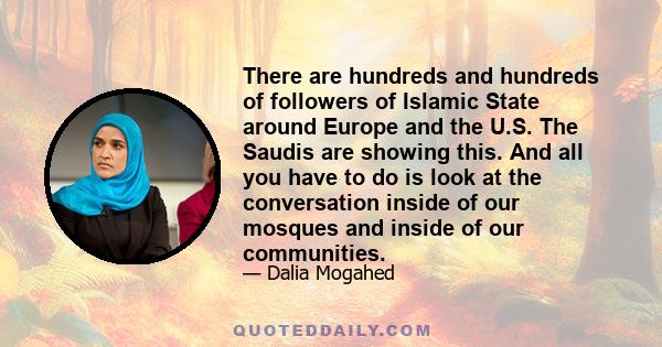 There are hundreds and hundreds of followers of Islamic State around Europe and the U.S. The Saudis are showing this. And all you have to do is look at the conversation inside of our mosques and inside of our