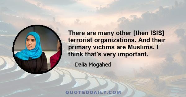 There are many other [then ISIS] terrorist organizations. And their primary victims are Muslims. I think that's very important.