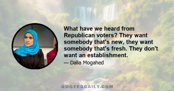 What have we heard from Republican voters? They want somebody that's new, they want somebody that's fresh. They don't want an establishment.