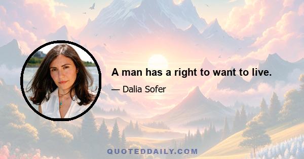 A man has a right to want to live.