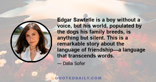 Edgar Sawtelle is a boy without a voice, but his world, populated by the dogs his family breeds, is anything but silent. This is a remarkable story about the language of friendship—a language that transcends words.