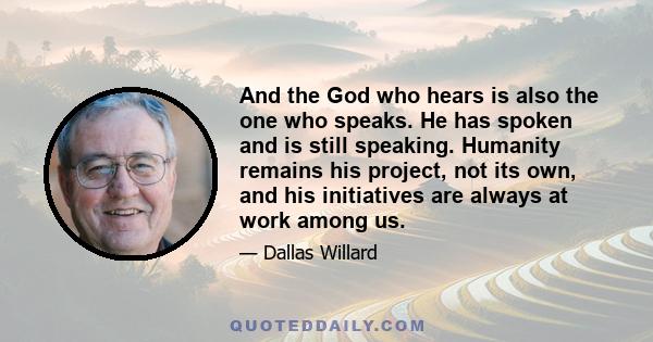 And the God who hears is also the one who speaks. He has spoken and is still speaking. Humanity remains his project, not its own, and his initiatives are always at work among us.