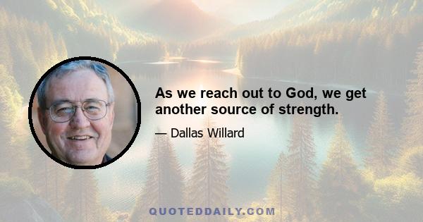 As we reach out to God, we get another source of strength.