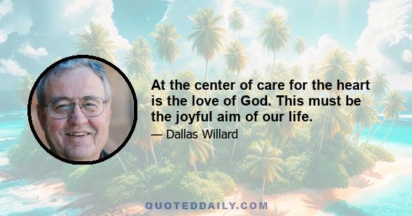 At the center of care for the heart is the love of God. This must be the joyful aim of our life.