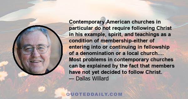 Contemporary American churches in particular do not require following Christ in his example, spirit, and teachings as a condition of membership-either of entering into or continuing in fellowship of a denomination or a