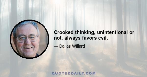 Crooked thinking, unintentional or not, always favors evil.