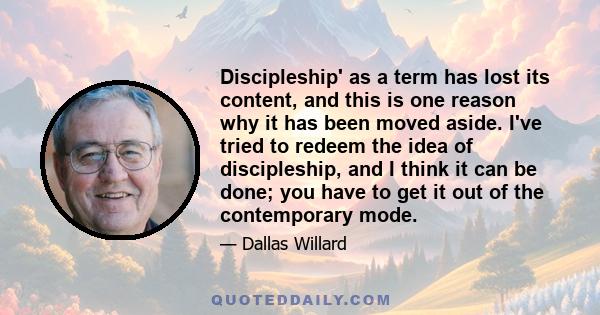 Discipleship' as a term has lost its content, and this is one reason why it has been moved aside. I've tried to redeem the idea of discipleship, and I think it can be done; you have to get it out of the contemporary