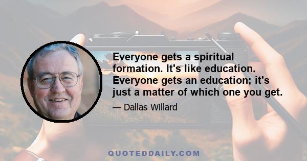 Everyone gets a spiritual formation. It's like education. Everyone gets an education; it's just a matter of which one you get.