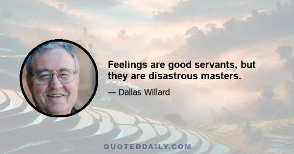 Feelings are good servants, but they are disastrous masters.