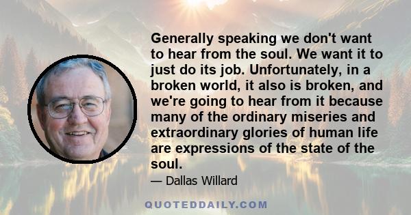 Generally speaking we don't want to hear from the soul. We want it to just do its job. Unfortunately, in a broken world, it also is broken, and we're going to hear from it because many of the ordinary miseries and