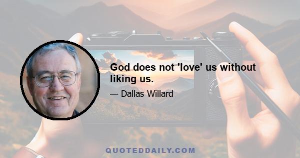 God does not 'love' us without liking us.