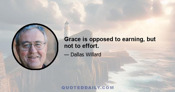 Grace is opposed to earning, but not to effort.