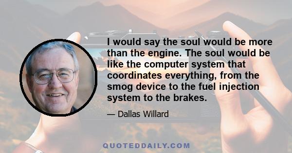 I would say the soul would be more than the engine. The soul would be like the computer system that coordinates everything, from the smog device to the fuel injection system to the brakes.