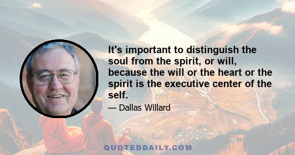 It's important to distinguish the soul from the spirit, or will, because the will or the heart or the spirit is the executive center of the self.