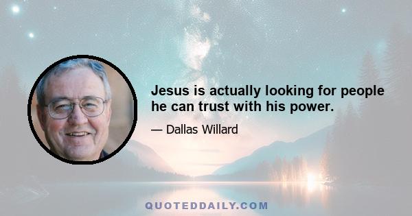 Jesus is actually looking for people he can trust with his power.